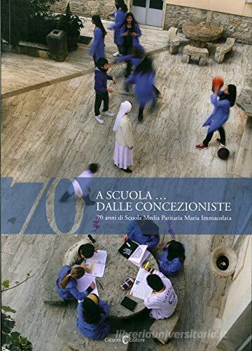 Settanta. A scuola dalla Concezioniste. 70 Anni di Scuola Media Paritaria Maria Immacolata edito da Capponi Editore