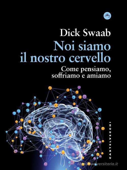 Noi siamo il nostro cervello. Come pensiamo, soffriamo e amiamo di Dick Swaab edito da Castelvecchi