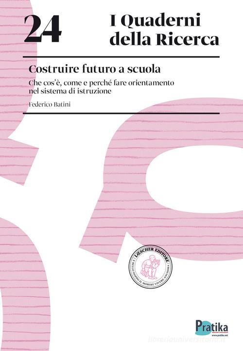 Costruire futuro a scuola. Che cos'è, come e perché fare orientamento nel sistema di istruzione di Federico Batini edito da Loescher