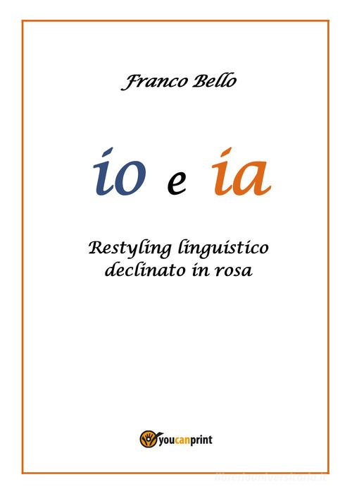 Io e ia. Restyling linguistico declinato in rosa di Franco Bello edito da Youcanprint