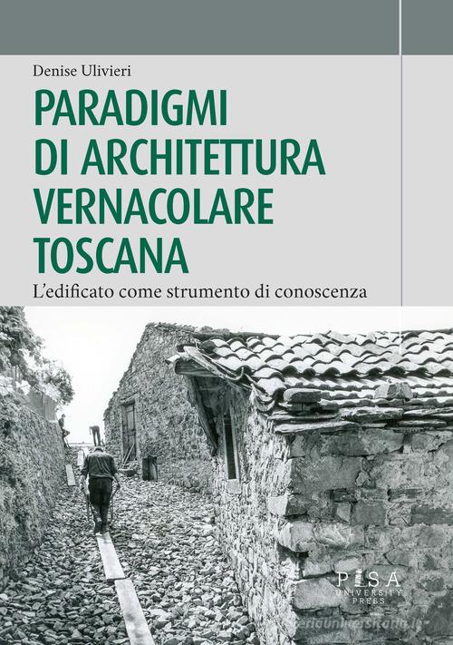 Paradigmi di architettura vernacolare toscana. L'edificato come strumento di conoscenza edito da Pisa University Press