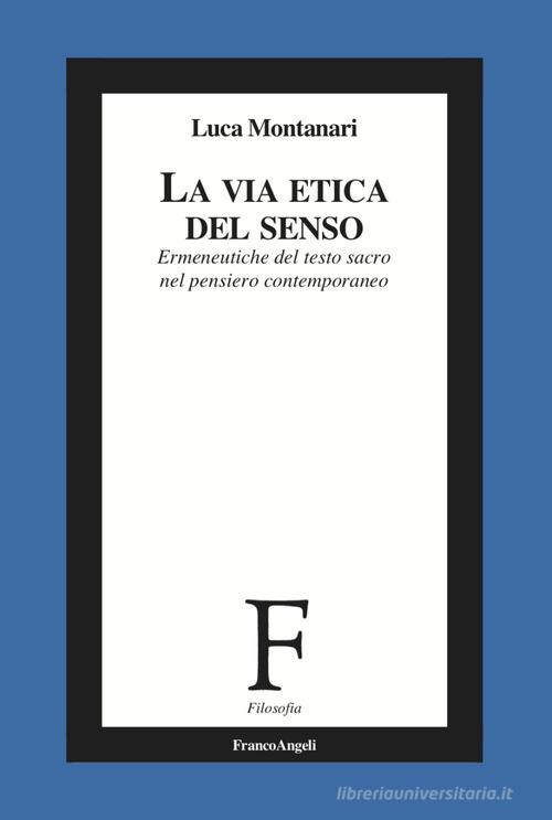La via etica del senso. Ermeneutiche del testo sacro nel pensiero contemporaneo di Luca Montanari edito da Franco Angeli
