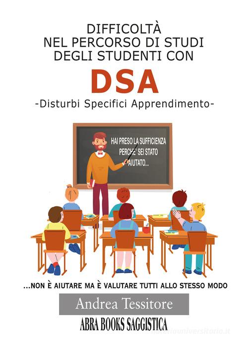 Difficoltà nel percorso di studi degli studenti con DSA. Disturbi Specifici Apprendimento di Andrea Tessitore,, Andrea edito da Abrabooks