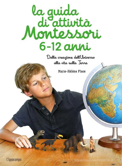 La guida di attività Montessori 6-12 anni. Dalla creazione dell'Universo alla vita sulla Terra di Marie-Hélène Place edito da L'Ippocampo