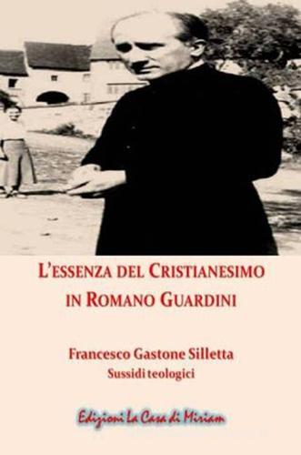 L' essenza del cristianesimo in Romano Guardini. Nuova ediz. di Gastone Francesco Silletta edito da La Casa di Miriam