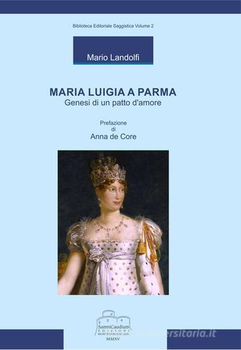 Maria Luigia a Parma. Genesi di un patto d'amore di Mario Landolfi edito da Samnicaudium