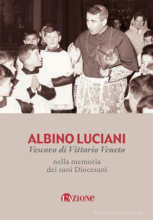 Albino Luciani vescovo di Vittorio Veneto nella memoria dei suoi diocesani. Nuova ediz. edito da L'Azione