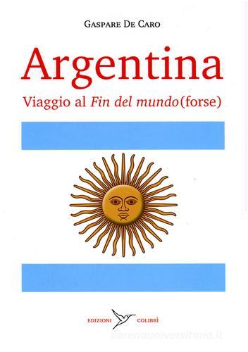 Argentina. Viaggio al «fin del mundo» (forse) di Gaspare De Caro edito da Colibrì Edizioni