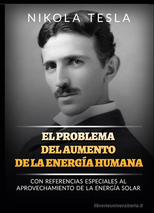 El problema del aumento de la energía humana. Con referencias especiales al aprovechamiento de la energía solar di Nikola Tesla edito da StreetLib