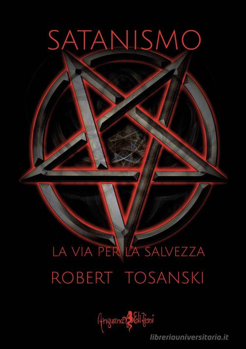 Satanismo. La via per la salvezza di Robert Tosanski edito da Anguana Edizioni