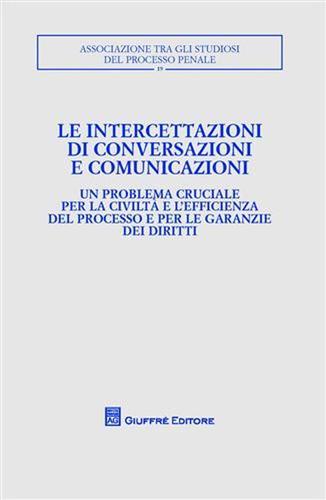 Le intercettazioni di conversazioni e comunicazioni. Atti del Convegno (Milano, 5-7 ottobre 2007) edito da Giuffrè