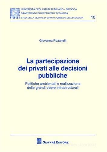 La partecipazione dei privati alle decisioni pubbliche. Politiche ambientali e realizzazione delle grandi opere infrastrutturali di Giovanna Pizzanelli edito da Giuffrè