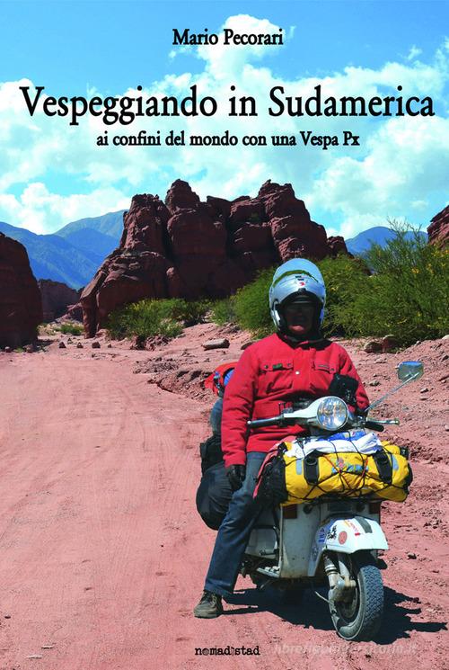 Vespeggiando in Sudamerica. Ai confini del mondo con una Vespa Px di Mario Pecorari edito da Nomadistad