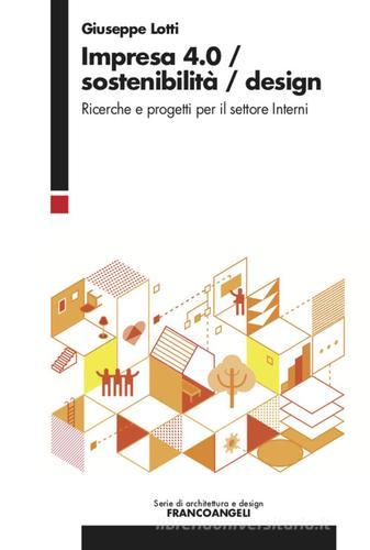 Impresa 4.0/Sostenibilità/Design. Ricerche e progetti per il settore Interni di Giuseppe Lotti edito da Franco Angeli