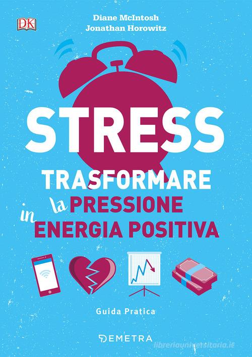 Stress. Trasformare la pressione in energia positiva di Diane McIntosh, Jonathan Horowitz edito da Demetra