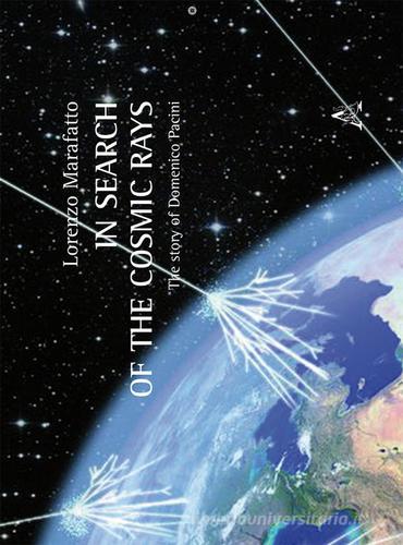 In search of the cosmic rays: the story of Domenico Pacini. Ediz. inglese di Lorenzo Marafatto edito da Aracne