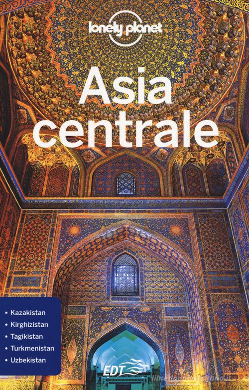 Asia centrale di Stephen Lioy, Anna Kaminski, Bradley Mayhew edito da Lonely Planet Italia