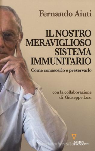 Il nostro meraviglioso sistema immunitario. Come conoscerlo e preservarlo di Fernando Aiuti, Giuseppe Luzi edito da Guerini e Associati