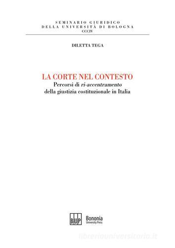 La corte nel contesto. Percorsi di «ri-accentramento» della giustizia costituzionale in Italia di Diletta Tega edito da Bononia University Press