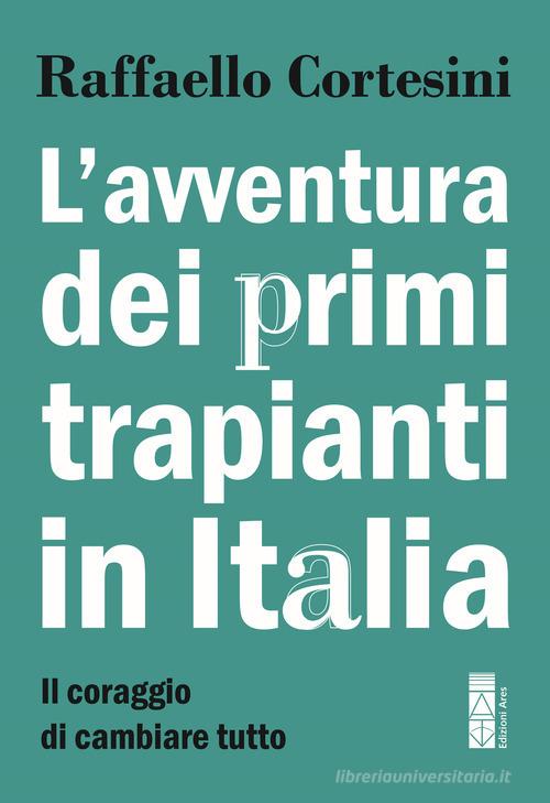 L'avventura dei primi trapianti in Italia. Il coraggio di cambiare tutto di Raffaello Cortesini edito da Ares