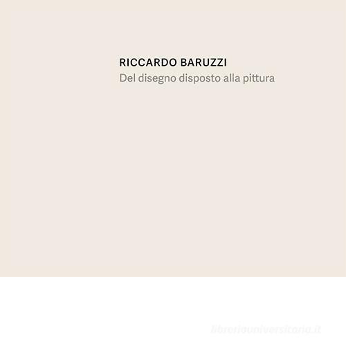 Riccardo Baruzzi. Del disegno disposto alla pittura. Ediz. italiana e inglese edito da Cura.Books