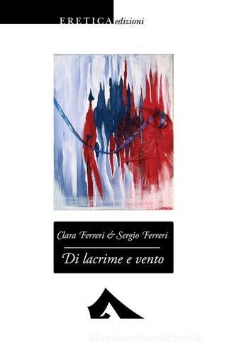 Di lacrime e vento di Sergio Ferreri, Clara Ferreri edito da Eretica