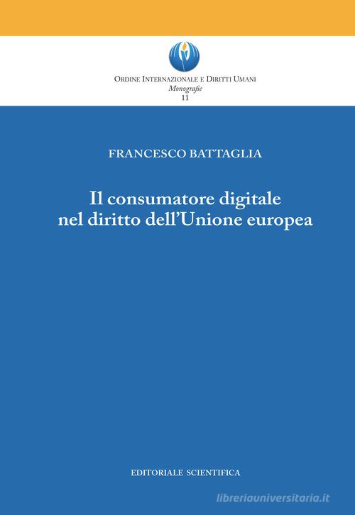 Il consumatore digitale nel diritto dell'Unione europea di Francesco Battaglia edito da Editoriale Scientifica