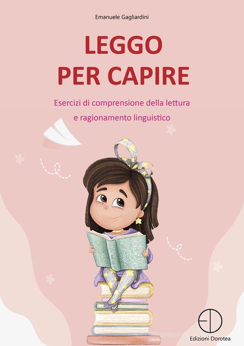 Leggo per capire. Esercizi di comprensione della lettura e ragionamento linguistico di Emanuele Gagliardini edito da Dorotea