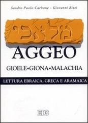 Aggeo, Gioele, Giona, Malachia. Secondo il testo ebraico masoterico, secondo la versione greca della LXX, secondo la parafrasi aramaica targumica di Sandro P. Carbone, Giovanni Rizzi edito da EDB