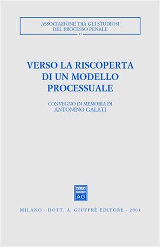 Verso la riscoperta di un modello processuale. Atti del Convegno in memoria di Antonino Galati (Caserta, 12-14 ottobre 2001) edito da Giuffrè