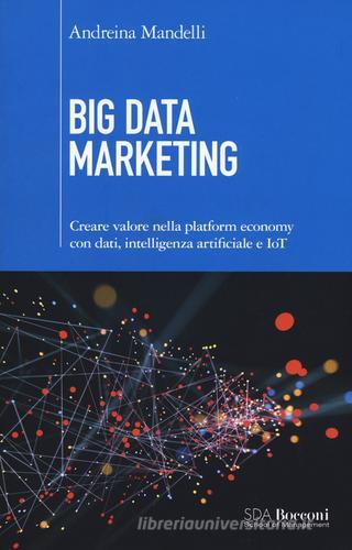 Big data marketing. Creare valore nella platform economy con dati, intelligenza artificiale e IoT di Andreina Mandelli edito da EGEA