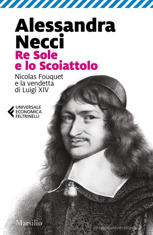 Re Sole e lo Scoiattolo. Nicolas Fouquet e la vendetta di Luigi XIV di Alessandra Necci edito da Marsilio