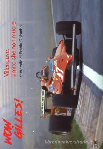 Wow, Gilles! Villeneuve. Il mito non muore. Ediz. a colori di Giorgio Terruzzi edito da Skira