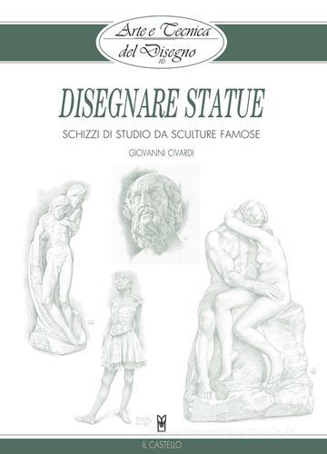 Disegnare statue di Giovanni Civardi edito da Il Castello