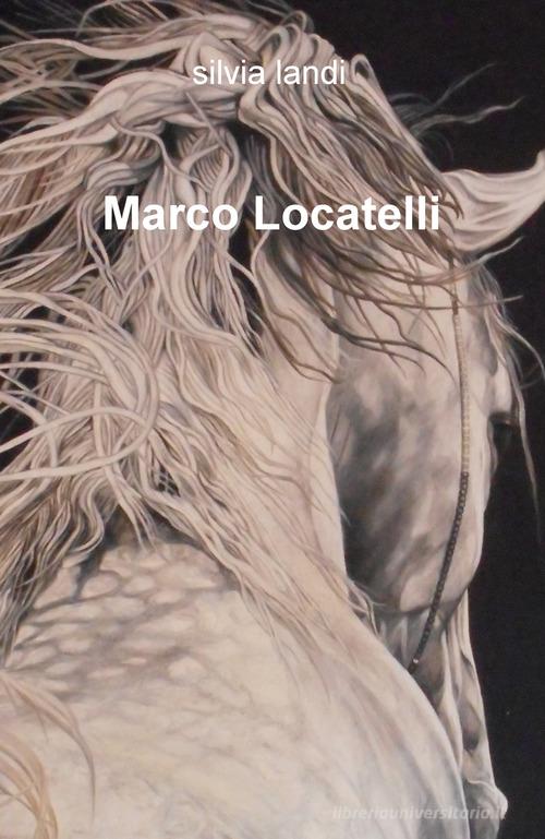Marco Locatelli di Silvia Landi edito da ilmiolibro self publishing