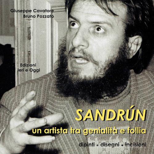 Sandrún. Un artista tra genialità e follia. Dipinti, disegni, incisioni di Giuseppe Cavatore, Bruno Pozzato edito da Ieri e Oggi