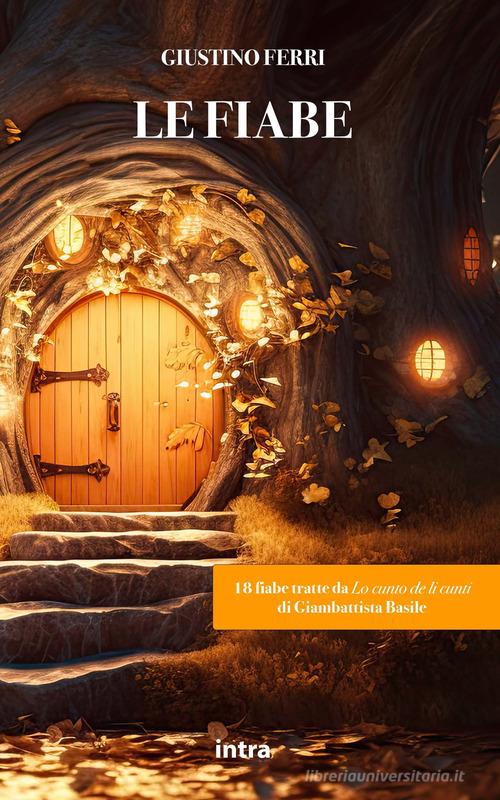 Libro Le fiabe. 18 fiabe tratte da Lo cunto de li cunti di Giambattista Basile di Giustino Ferri Il disoriente. Serie fantascienza fantasy avventura di Intra