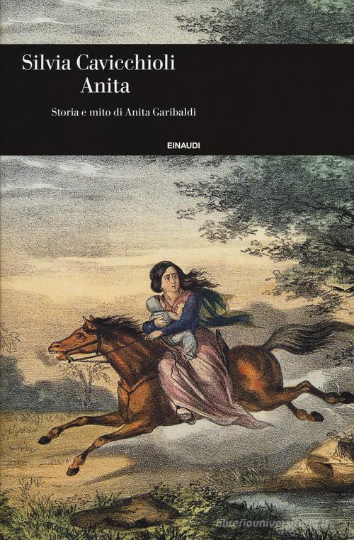 Anita. Storia e mito di Anita Garibaldi di Silvia Cavicchioli edito da Einaudi