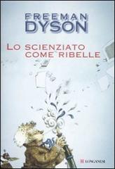 Lo scienziato come ribelle di Freeman Dyson edito da Longanesi