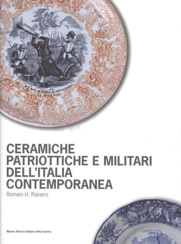 Ceramiche patriottiche e militari dell'Italia contemporanea. Ediz. illustrata di Romain H. Rainero edito da Museo Storico Italiano della Guerra