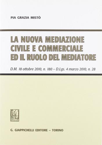 La nuova mediazione civile e commerciale ed il ruolo del mediatore. D.M. 18 ottobre 2010, n. 180. D.Lgs 4 marzo 2010, n. 28 di Pia G. Mistò edito da Giappichelli