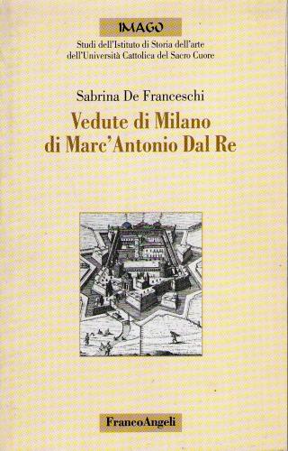 Le vedute di Milano di Marc'Antonio Dal Re di Sabrina De Franceschi edito da Franco Angeli