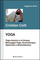 Yoga. Yoga classico e in acqua, massaggio yoga, suonoterapia, alpinismo e alimentazione di Cristian Colli edito da Aletti