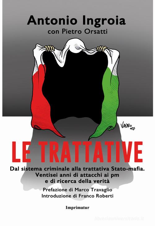 Le trattative. Dal sistema criminale alla trattativa Stato-mafia. Ventisei anni di attacchi ai pm e di ricerca della verità di Antonio Ingroia edito da Imprimatur