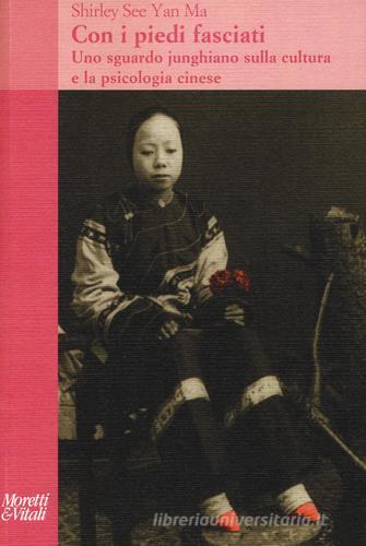 Con i piedi fasciati. Uno sguardo junghiano sulla cultura e la psicologia cinese di See Yan Ma Shirley, wan edito da Moretti & Vitali