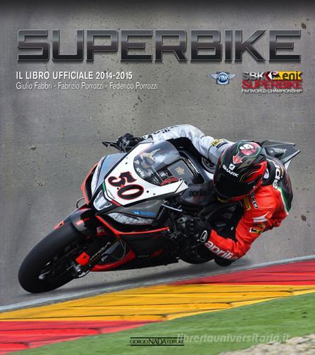 Superbike 2014-2015. Il libro ufficiale di Giulio Fabbri, Fabrizio Porrozzi, Federico Porrozzi edito da Nada