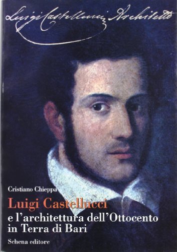 Luigi Castellucci e l'architettura dell'Ottocento in Terra di Bari di Cristiano Chieppa edito da Schena Editore