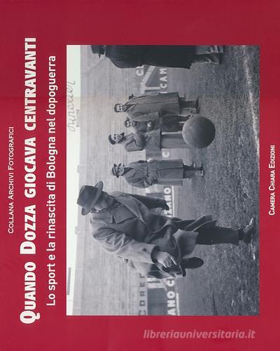 Quando Dozza giocava centravanti. Lo sport e la rinascita di Bologna nel dopoguerra edito da Camera Chiara Edizioni