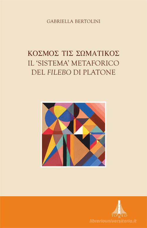 Kosmos tis somatikos. Il sistema metaforico del Filebo di Platone di Gabriella Bertolini edito da Tored