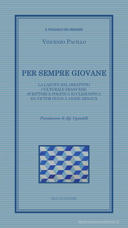 Per sempre giovane. La laicità nel dibattito culturale francese: scrittori e politica ecclesiastica da Victor Hugo a Annie Ernaux di Vincenzo Pacillo edito da Mucchi Editore